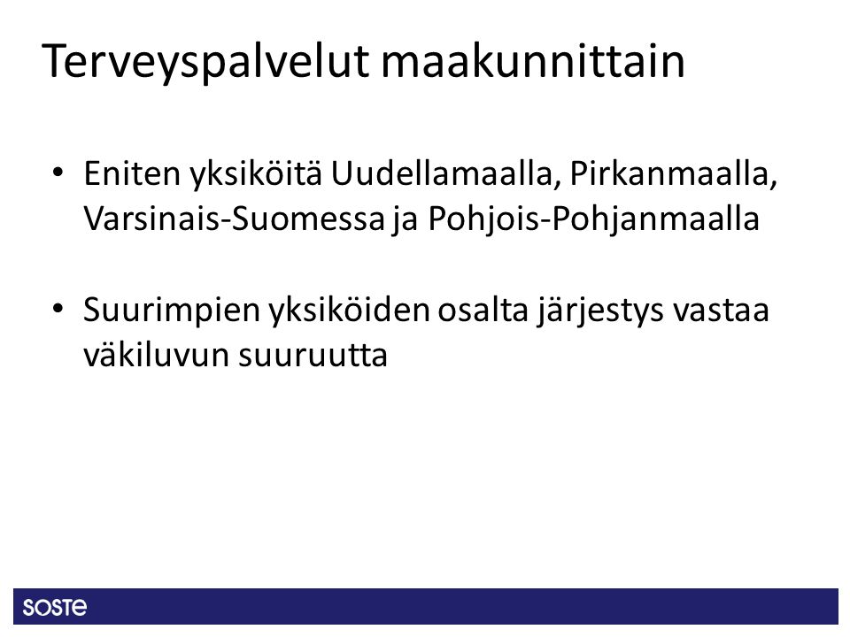 Terveyspalvelut maakunnittain Eniten yksiköitä Uudellamaalla, Pirkanmaalla, Varsinais-Suomessa ja Pohjois-Pohjanmaalla Suurimpien yksiköiden osalta järjestys vastaa väkiluvun suuruutta