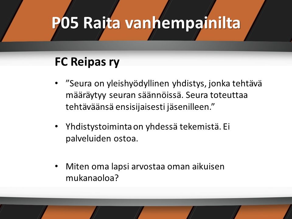 P05 Raita vanhempainilta FC Reipas ry Seura on yleishyödyllinen yhdistys, jonka tehtävä määräytyy seuran säännöissä.