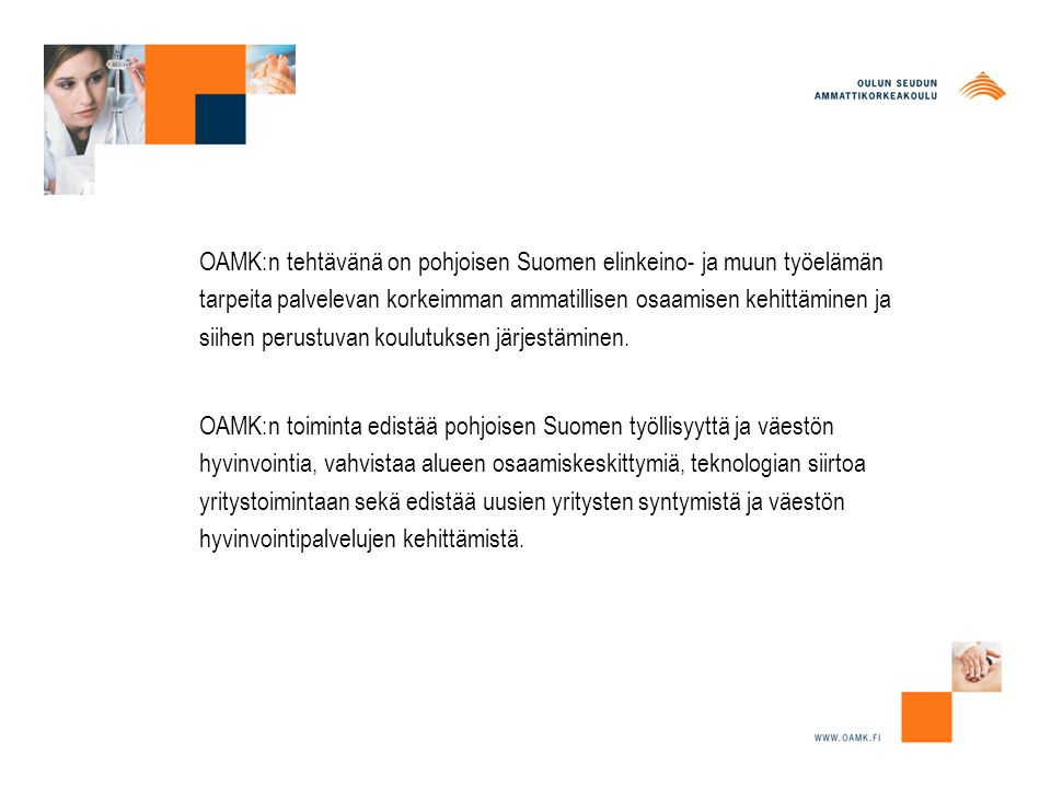 OAMK:n tehtävänä on pohjoisen Suomen elinkeino- ja muun työelämän tarpeita palvelevan korkeimman ammatillisen osaamisen kehittäminen ja siihen perustuvan koulutuksen järjestäminen.