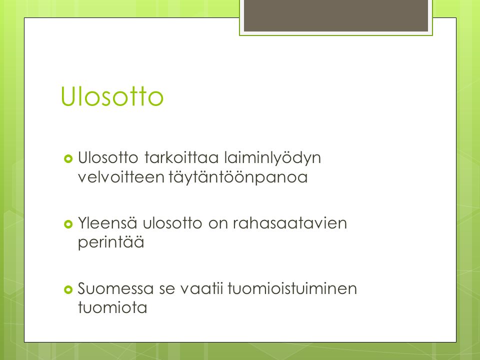 Ulosotto  Ulosotto tarkoittaa laiminlyödyn velvoitteen täytäntöönpanoa  Yleensä ulosotto on rahasaatavien perintää  Suomessa se vaatii tuomioistuiminen tuomiota