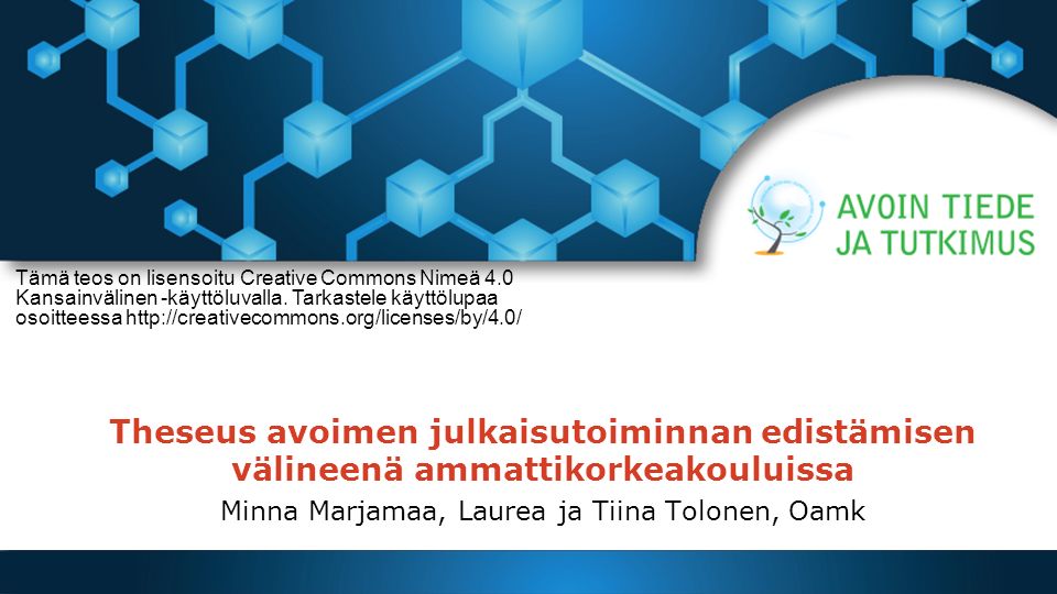 Theseus avoimen julkaisutoiminnan edistämisen välineenä ammattikorkeakouluissa Minna Marjamaa, Laurea ja Tiina Tolonen, Oamk Tämä teos on lisensoitu Creative Commons Nimeä 4.0 Kansainvälinen -käyttöluvalla.