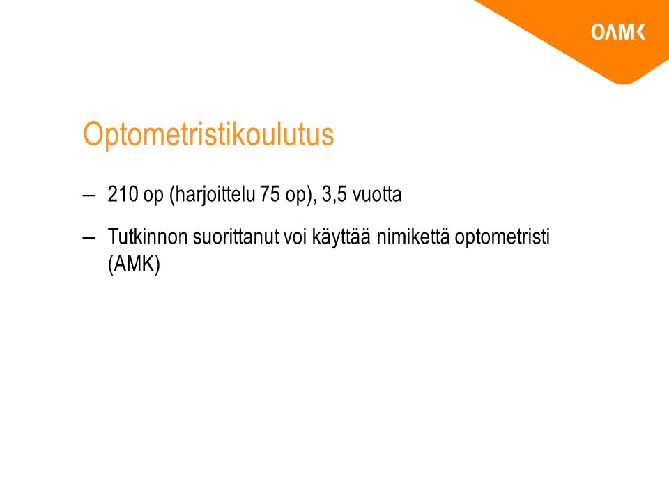 Optometristikoulutus –210 op (harjoittelu 75 op), 3,5 vuotta –Tutkinnon suorittanut voi käyttää nimikettä optometristi (AMK)