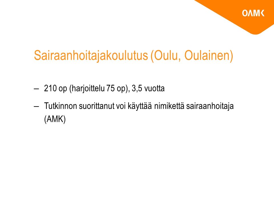 Sairaanhoitajakoulutus (Oulu, Oulainen) –210 op (harjoittelu 75 op), 3,5 vuotta –Tutkinnon suorittanut voi käyttää nimikettä sairaanhoitaja (AMK)