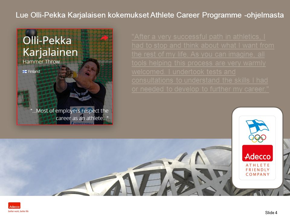 Slide 4 Lue Olli-Pekka Karjalaisen kokemukset Athlete Career Programme -ohjelmasta After a very successful path in athletics, I had to stop and think about what I want from the rest of my life.