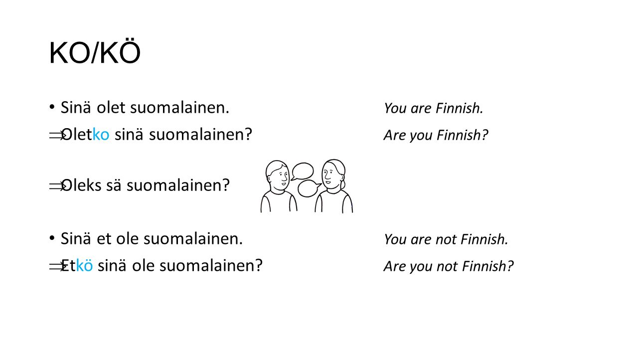 KO/KÖ Sinä olet suomalainen. You are Finnish.  Oletko sinä suomalainen.
