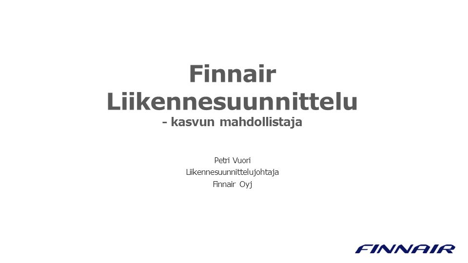 Finnair Liikennesuunnittelu - kasvun mahdollistaja Petri Vuori Liikennesuunnittelujohtaja Finnair Oyj