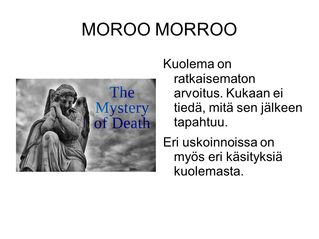 MOROO MORROO Kuolema on ratkaisematon arvoitus. Kukaan ei tiedä, mitä sen jälkeen tapahtuu.