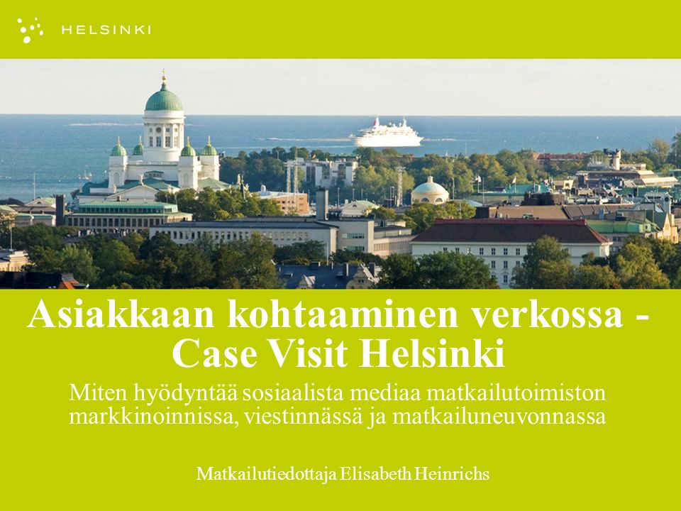 Matkailutiedottaja Elisabeth Heinrichs Asiakkaan kohtaaminen verkossa - Case Visit Helsinki Miten hyödyntää sosiaalista mediaa matkailutoimiston markkinoinnissa, viestinnässä ja matkailuneuvonnassa