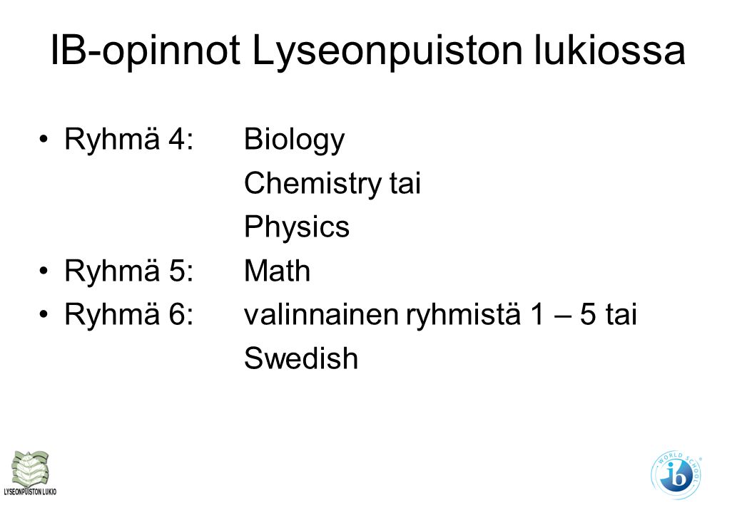 IB-opinnot Lyseonpuiston lukiossa Ryhmä 4: Biology Chemistry tai Physics Ryhmä 5: Math Ryhmä 6:valinnainen ryhmistä 1 – 5 tai Swedish
