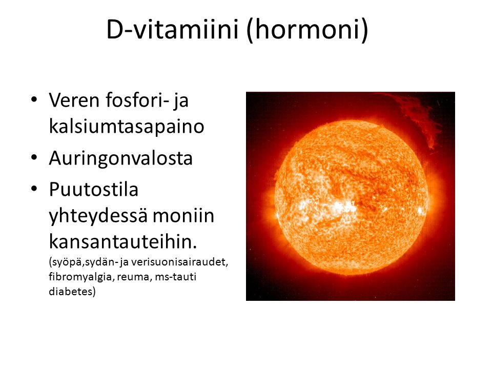 D-vitamiini (hormoni) Veren fosfori- ja kalsiumtasapaino Auringonvalosta Puutostila yhteydessä moniin kansantauteihin.