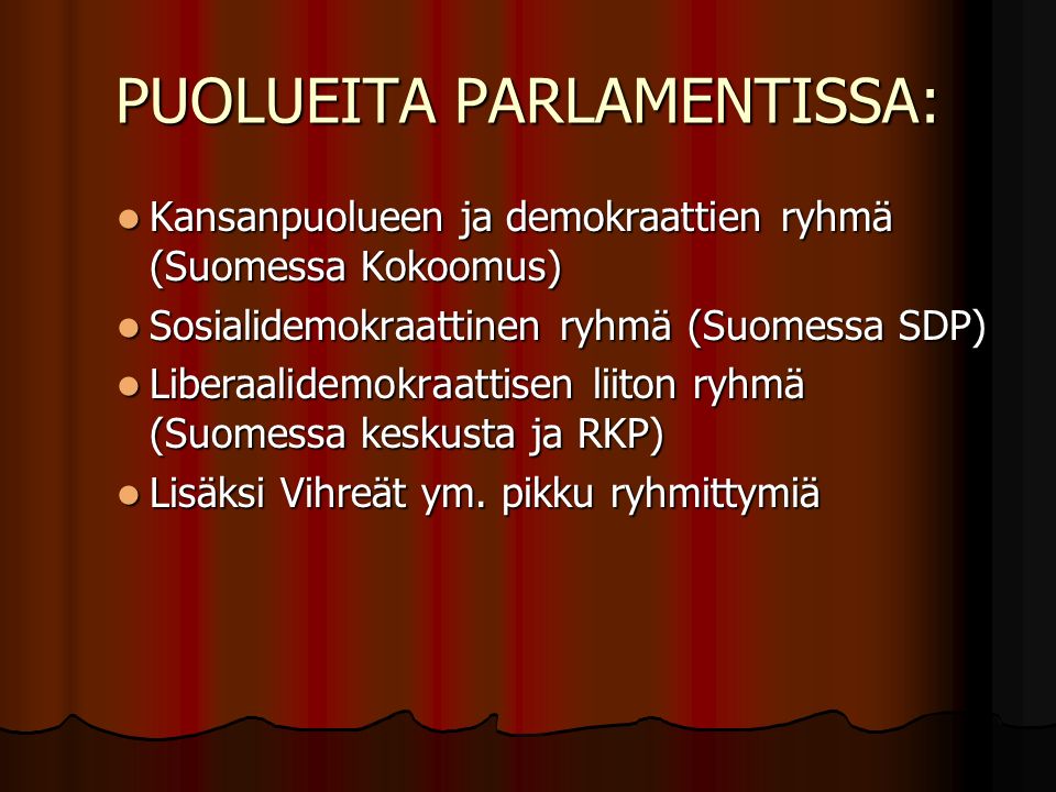 PUOLUEITA PARLAMENTISSA: Kansanpuolueen ja demokraattien ryhmä (Suomessa Kokoomus) Kansanpuolueen ja demokraattien ryhmä (Suomessa Kokoomus) Sosialidemokraattinen ryhmä (Suomessa SDP) Sosialidemokraattinen ryhmä (Suomessa SDP) Liberaalidemokraattisen liiton ryhmä (Suomessa keskusta ja RKP) Liberaalidemokraattisen liiton ryhmä (Suomessa keskusta ja RKP) Lisäksi Vihreät ym.