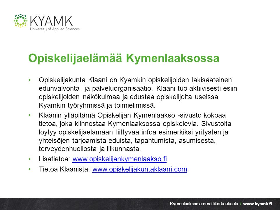 Kymenlaakson ammattikorkeakoulu /   Opiskelijaelämää Kymenlaaksossa Opiskelijakunta Klaani on Kyamkin opiskelijoiden lakisääteinen edunvalvonta- ja palveluorganisaatio.
