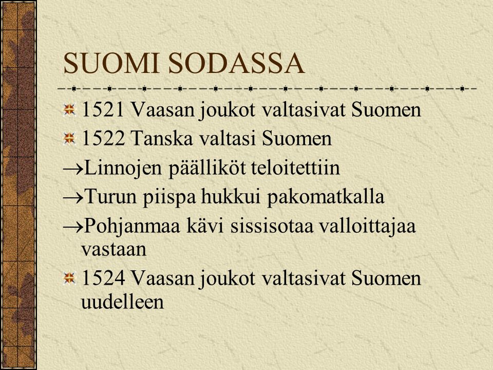 SUOMI SODASSA 1521 Vaasan joukot valtasivat Suomen 1522 Tanska valtasi Suomen  Linnojen päälliköt teloitettiin  Turun piispa hukkui pakomatkalla  Pohjanmaa kävi sissisotaa valloittajaa vastaan 1524 Vaasan joukot valtasivat Suomen uudelleen
