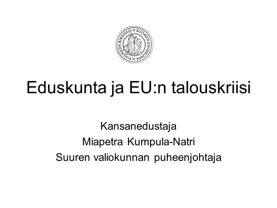 Eduskunta ja EU:n talouskriisi Kansanedustaja Miapetra Kumpula-Natri Suuren valiokunnan puheenjohtaja