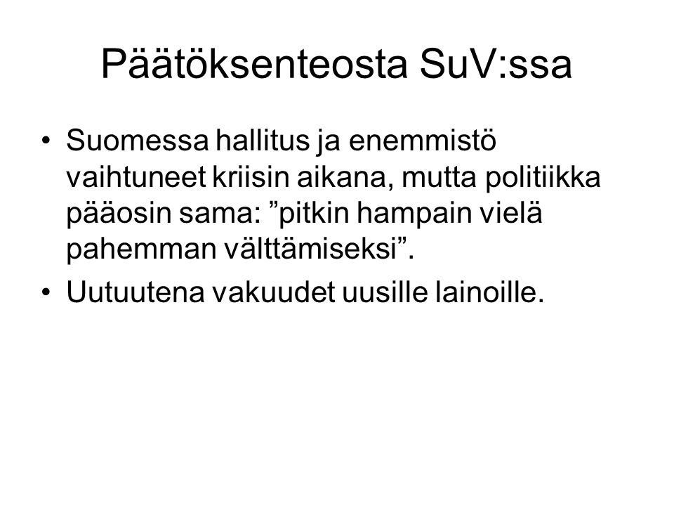 Päätöksenteosta SuV:ssa Suomessa hallitus ja enemmistö vaihtuneet kriisin aikana, mutta politiikka pääosin sama: pitkin hampain vielä pahemman välttämiseksi .