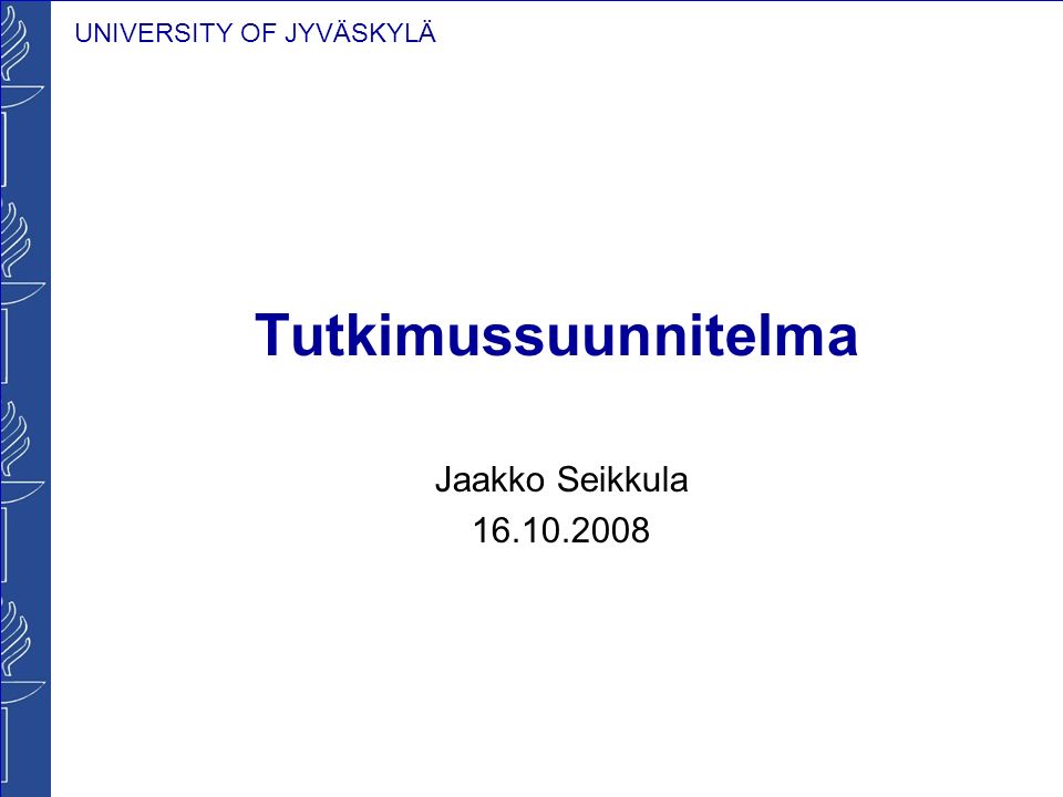 UNIVERSITY OF JYVÄSKYLÄ Tutkimussuunnitelma Jaakko Seikkula