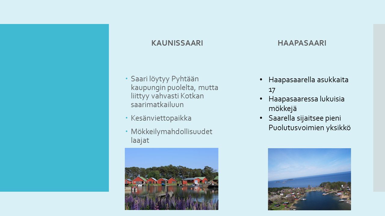 KAUNISSAARI  Saari löytyy Pyhtään kaupungin puolelta, mutta liittyy vahvasti Kotkan saarimatkailuun  Kesänviettopaikka  Mökkeilymahdollisuudet laajat HAAPASAARI Lisää teksti napsauttamalla Haapasaarella asukkaita 17 Haapasaaressa lukuisia mökkejä Saarella sijaitsee pieni Puolutusvoimien yksikkö