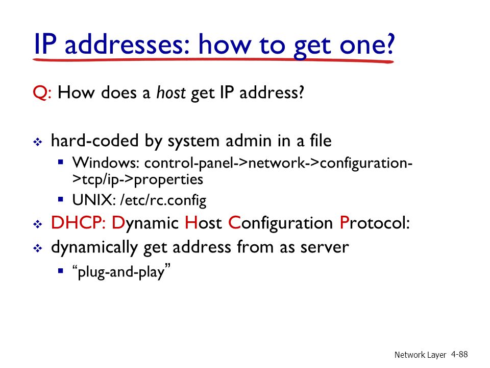 Network Layer 4-88 IP addresses: how to get one. Q: How does a host get IP address.