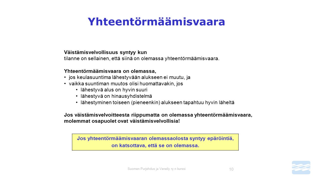 Suomen Purjehdus ja Veneily ry:n kurssi 10 Yhteentörmäämisvaara Väistämisvelvollisuus syntyy kun tilanne on sellainen, että siinä on olemassa yhteentörmäämisvaara.