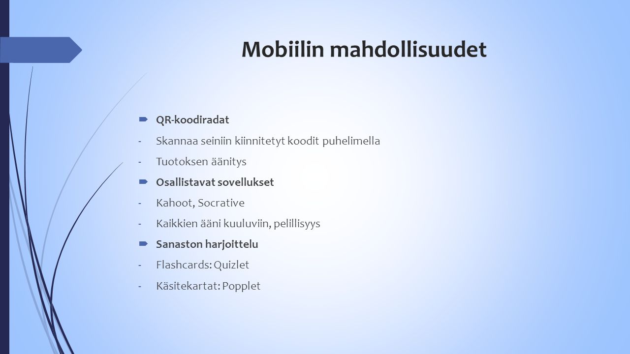 Mobiilin mahdollisuudet  QR-koodiradat -Skannaa seiniin kiinnitetyt koodit puhelimella -Tuotoksen äänitys  Osallistavat sovellukset -Kahoot, Socrative -Kaikkien ääni kuuluviin, pelillisyys  Sanaston harjoittelu -Flashcards: Quizlet -Käsitekartat: Popplet