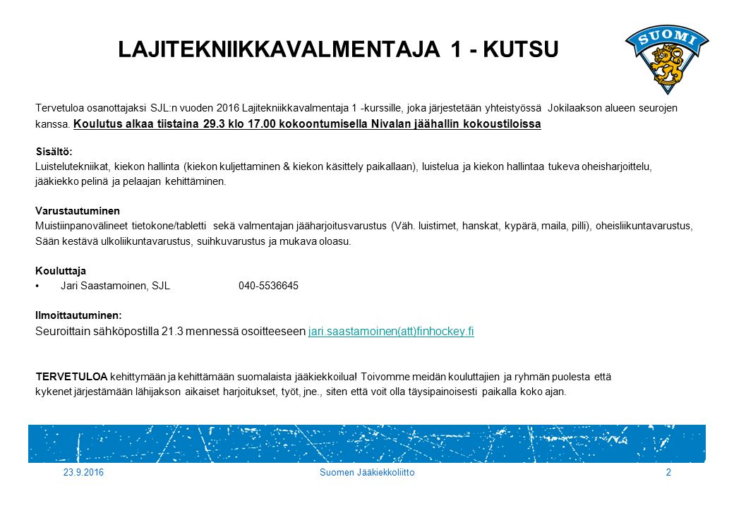 LAJITEKNIIKKAVALMENTAJA 1 - KUTSU Tervetuloa osanottajaksi SJL:n vuoden 2016 Lajitekniikkavalmentaja 1 -kurssille, joka järjestetään yhteistyössä Jokilaakson alueen seurojen kanssa.