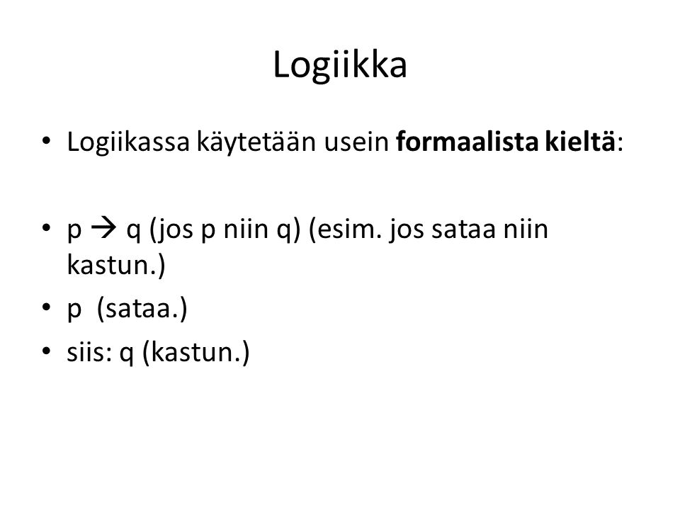 Logiikka Logiikassa käytetään usein formaalista kieltä: p  q (jos p niin q) (esim.