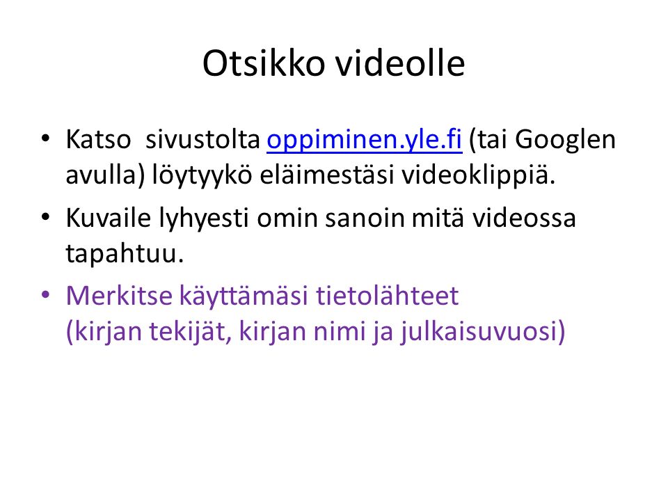Otsikko videolle Katso sivustolta oppiminen.yle.fi (tai Googlen avulla) löytyykö eläimestäsi videoklippiä.oppiminen.yle.fi Kuvaile lyhyesti omin sanoin mitä videossa tapahtuu.