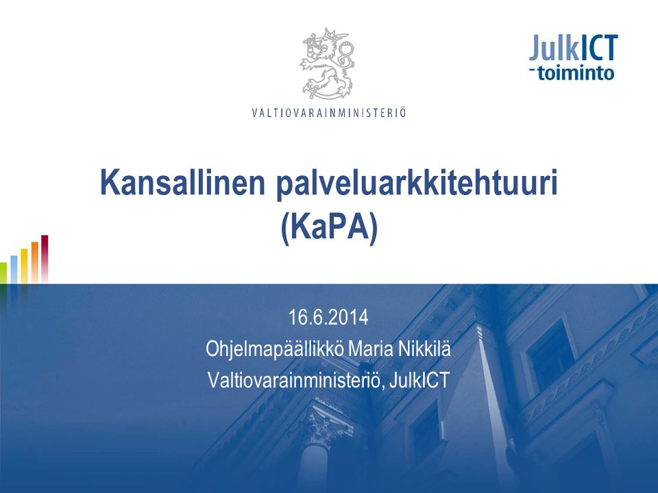 Kansallinen palveluarkkitehtuuri (KaPA) Ohjelmapäällikkö Maria Nikkilä Valtiovarainministeriö, JulkICT