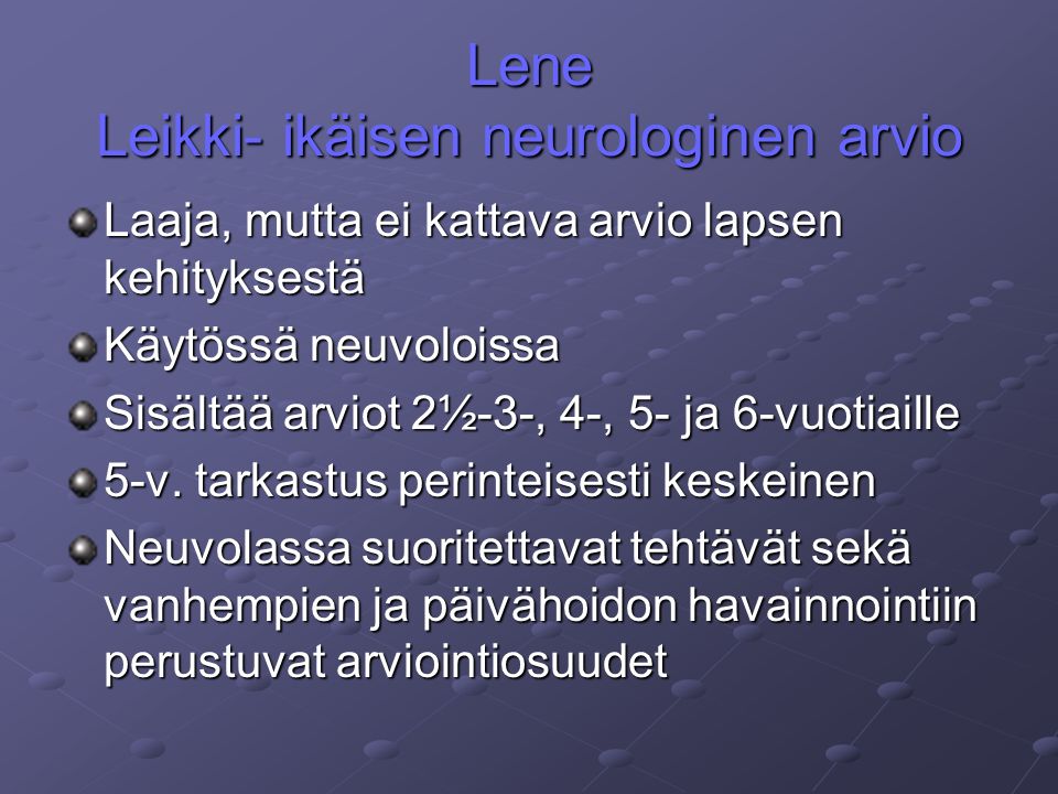 Lene Leikki- ikäisen neurologinen arvio Laaja, mutta ei kattava arvio lapsen kehityksestä Käytössä neuvoloissa Sisältää arviot 2½-3-, 4-, 5- ja 6-vuotiaille 5-v.