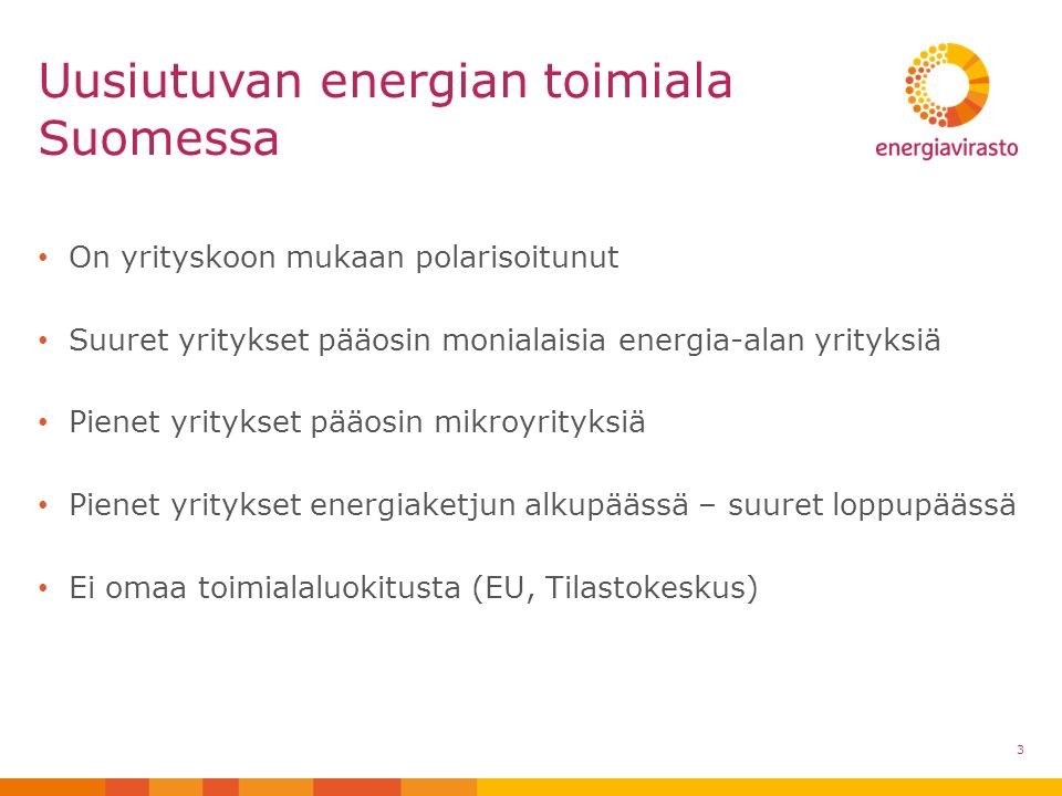 On yrityskoon mukaan polarisoitunut Suuret yritykset pääosin monialaisia energia-alan yrityksiä Pienet yritykset pääosin mikroyrityksiä Pienet yritykset energiaketjun alkupäässä – suuret loppupäässä Ei omaa toimialaluokitusta (EU, Tilastokeskus) Uusiutuvan energian toimiala Suomessa 3