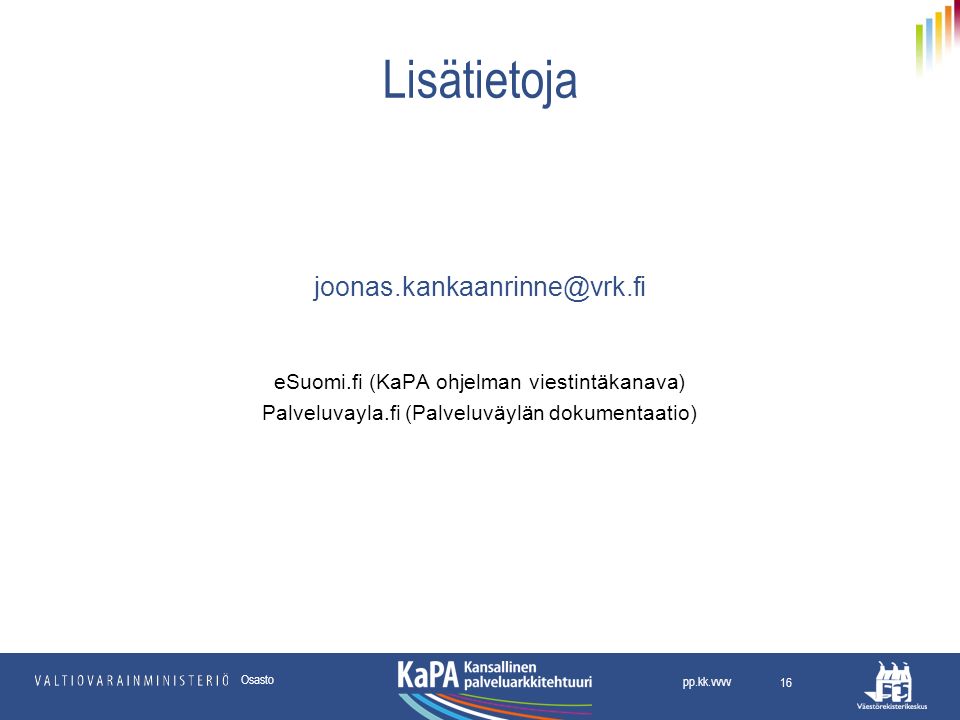 Lisätietoja eSuomi.fi (KaPA ohjelman viestintäkanava) Palveluvayla.fi (Palveluväylän dokumentaatio) 16 pp.kk.vvvv Osasto