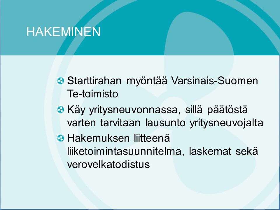 HAKEMINEN Starttirahan myöntää Varsinais-Suomen Te-toimisto Käy yritysneuvonnassa, sillä päätöstä varten tarvitaan lausunto yritysneuvojalta Hakemuksen liitteenä liiketoimintasuunnitelma, laskemat sekä verovelkatodistus