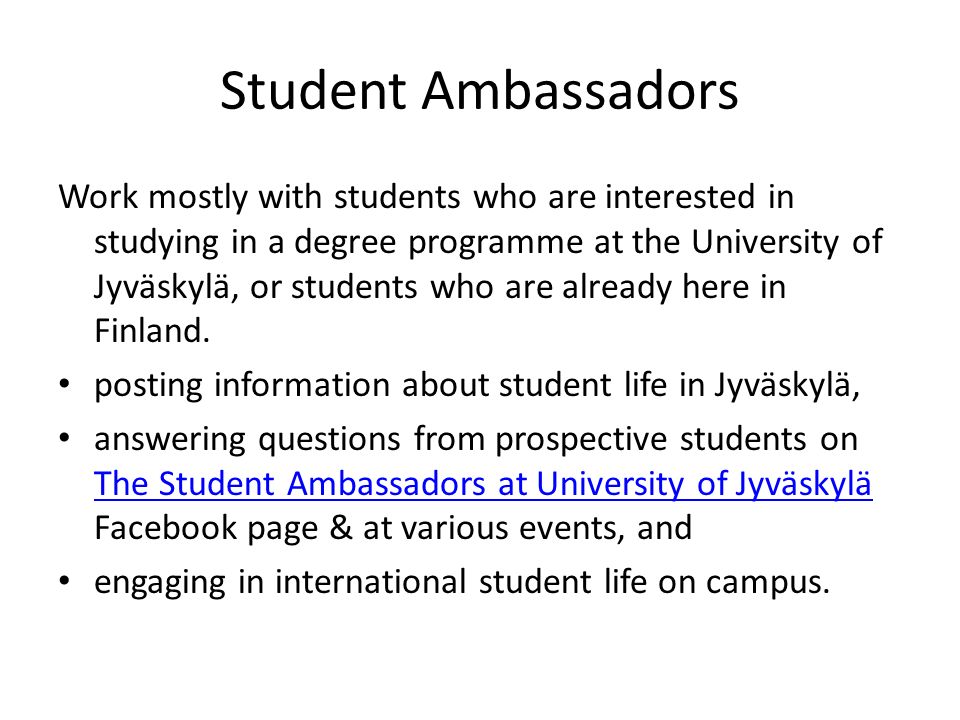 Student Ambassadors Work mostly with students who are interested in studying in a degree programme at the University of Jyväskylä, or students who are already here in Finland.
