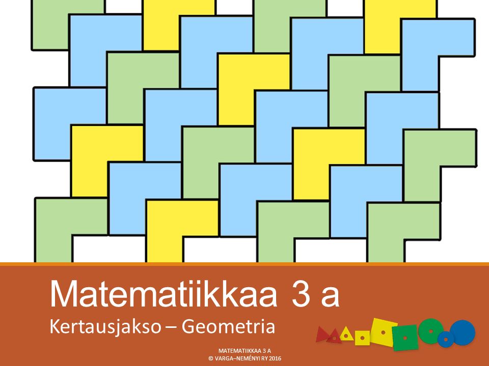 Matematiikkaa 3 a Kertausjakso – Geometria MATEMATIIKKAA 3 A © VARGA–NEMÉNYI RY 2016