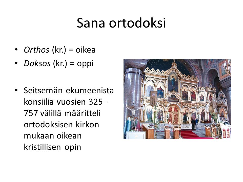 Sana ortodoksi Orthos (kr.) = oikea Doksos (kr.) = oppi Seitsemän ekumeenista konsiilia vuosien 325– 757 välillä määritteli ortodoksisen kirkon mukaan oikean kristillisen opin