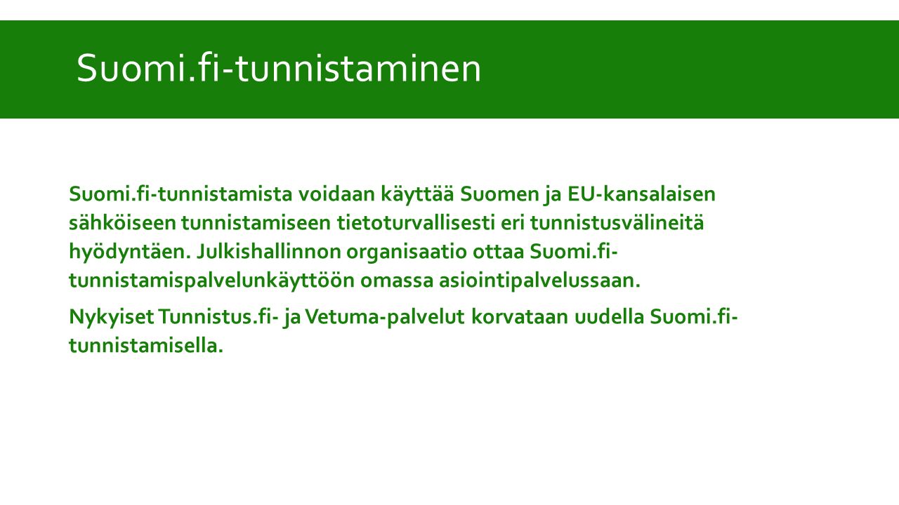 Suomi.fi-tunnistaminen Suomi.fi-tunnistamista voidaan käyttää Suomen ja EU-kansalaisen sähköiseen tunnistamiseen tietoturvallisesti eri tunnistusvälineitä hyödyntäen.