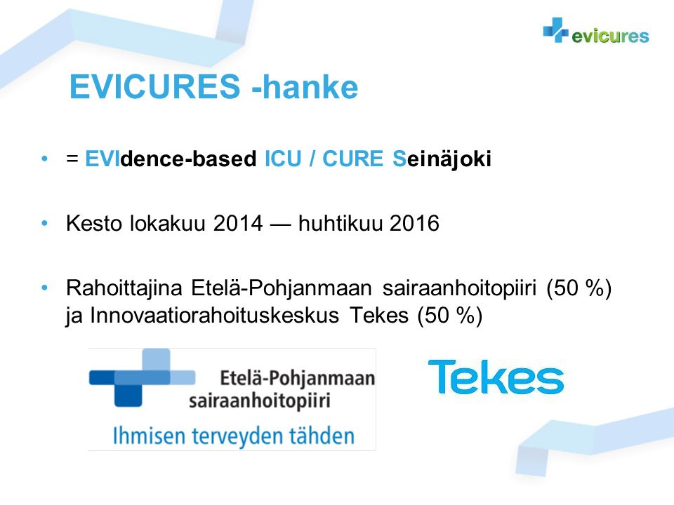 EVICURES -hanke = EVIdence-based ICU / CURE Seinäjoki Kesto lokakuu 2014 ― huhtikuu 2016 Rahoittajina Etelä-Pohjanmaan sairaanhoitopiiri (50 %) ja Innovaatiorahoituskeskus Tekes (50 %)