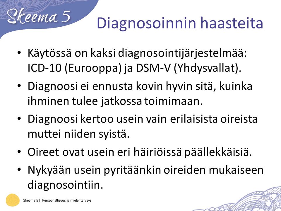 Diagnosoinnin haasteita Käytössä on kaksi diagnosointijärjestelmää: ICD-10 (Eurooppa) ja DSM-V (Yhdysvallat).