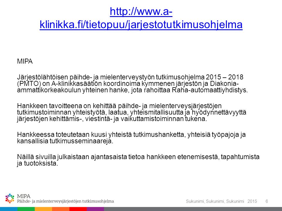 klinikka.fi/tietopuu/jarjestotutkimusohjelma MIPA Järjestölähtöisen päihde- ja mielenterveystyön tutkimusohjelma 2015 – 2018 (PMTO) on A-klinikkasäätiön koordinoima kymmenen järjestön ja Diakonia- ammattikorkeakoulun yhteinen hanke, jota rahoittaa Raha-automaattiyhdistys.
