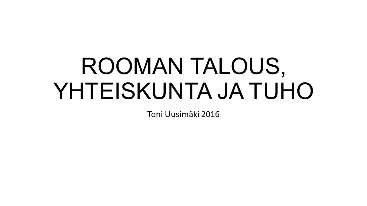 ROOMAN TALOUS, YHTEISKUNTA JA TUHO Toni Uusimäki 2016