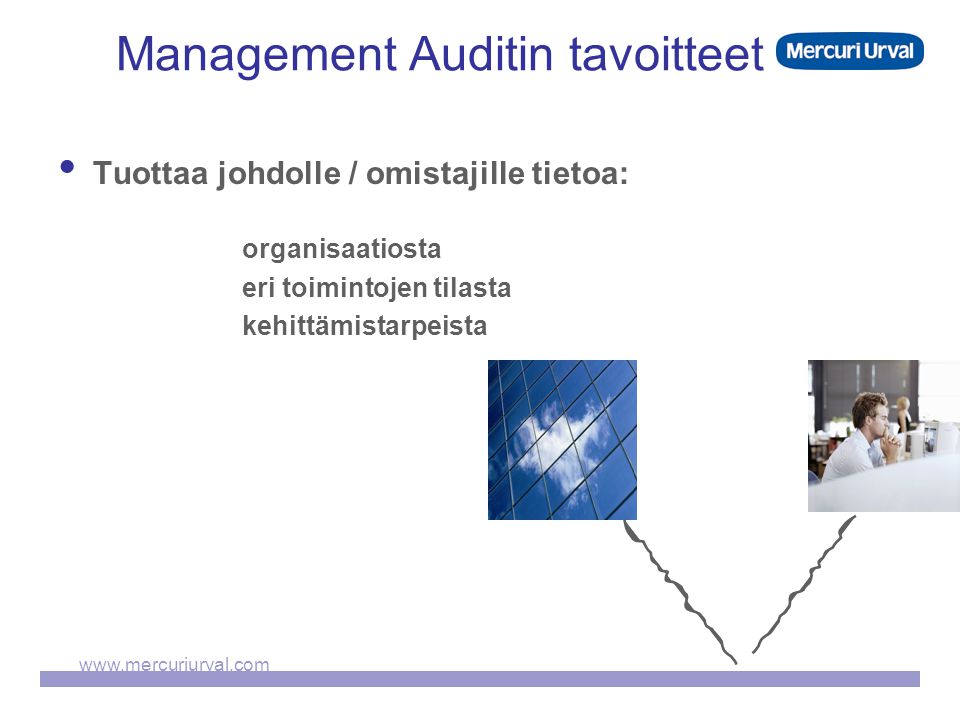 Management Auditin tavoitteet  Tuottaa johdolle / omistajille tietoa: organisaatiosta eri toimintojen tilasta kehittämistarpeista
