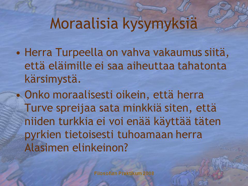 Filosofian Praktikum 2008 Moraalisia kysymyksiä •Herra Turpeella on vahva vakaumus siitä, että eläimille ei saa aiheuttaa tahatonta kärsimystä.