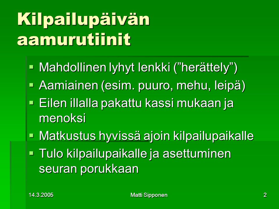 Matti Sipponen2 Kilpailupäivän aamurutiinit  Mahdollinen lyhyt lenkki ( herättely )  Aamiainen (esim.