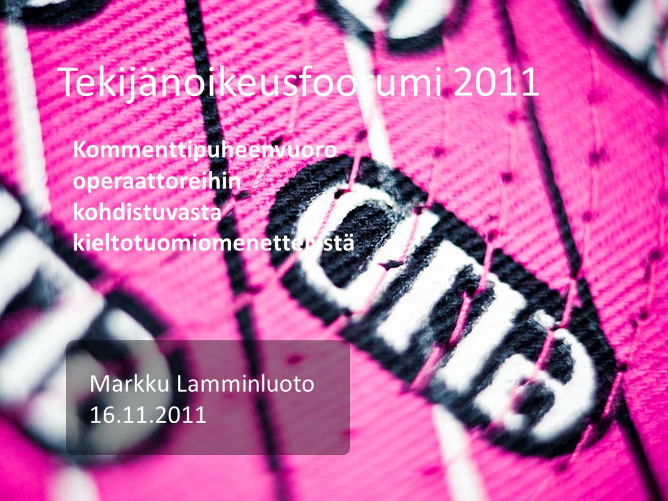 Tekijänoikeusfoorumi 2011 Markku Lamminluoto Kommenttipuheenvuoro operaattoreihin kohdistuvasta kieltotuomiomenettelystä