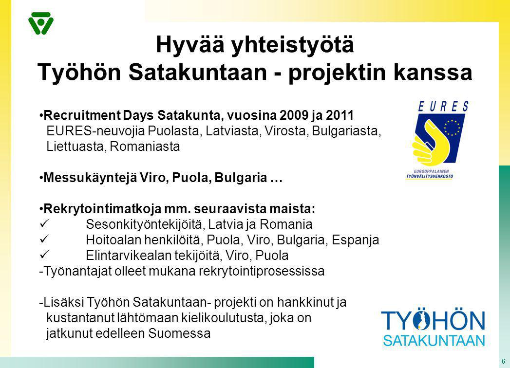 Hyvää yhteistyötä Työhön Satakuntaan - projektin kanssa 6 •Recruitment Days Satakunta, vuosina 2009 ja 2011 EURES-neuvojia Puolasta, Latviasta, Virosta, Bulgariasta, Liettuasta, Romaniasta •Messukäyntejä Viro, Puola, Bulgaria … •Rekrytointimatkoja mm.