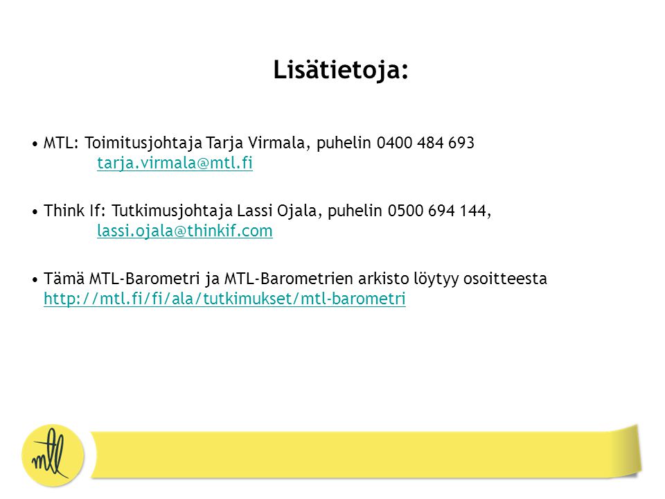 Lisätietoja: •MTL: Toimitusjohtaja Tarja Virmala, puhelin •Think If: Tutkimusjohtaja Lassi Ojala, puhelin ,  •Tämä MTL-Barometri ja MTL-Barometrien arkisto löytyy osoitteesta