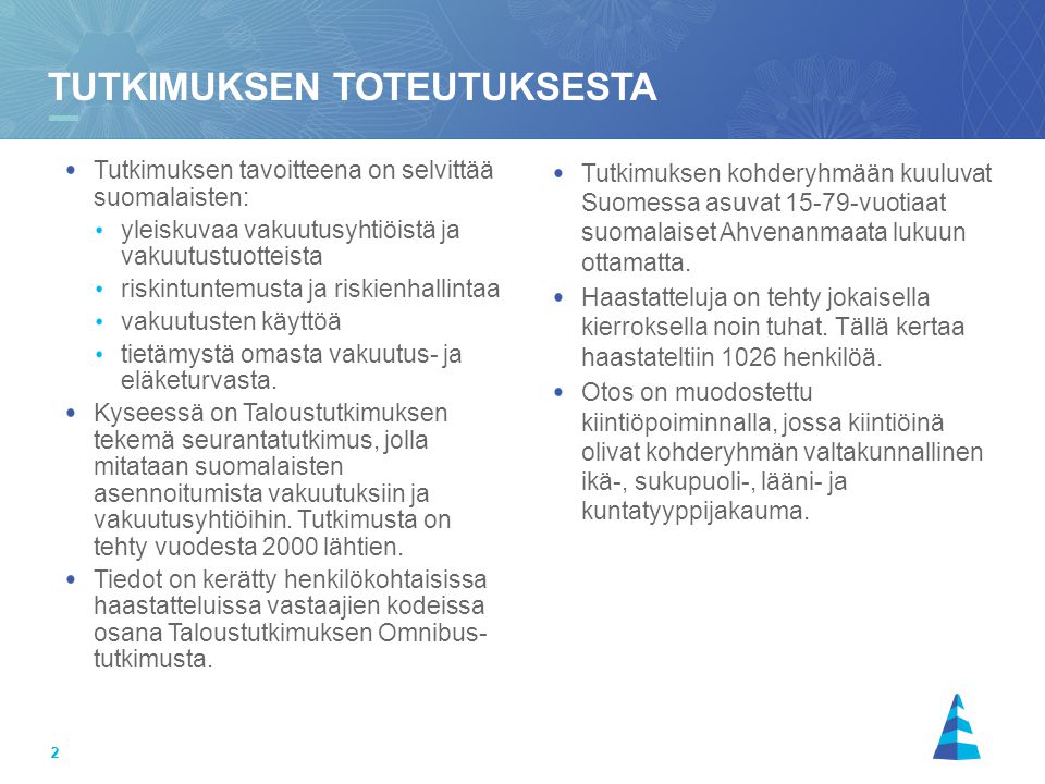 22 Tutkimuksen tavoitteena on selvittää suomalaisten: yleiskuvaa vakuutusyhtiöistä ja vakuutustuotteista riskintuntemusta ja riskienhallintaa vakuutusten käyttöä tietämystä omasta vakuutus- ja eläketurvasta.