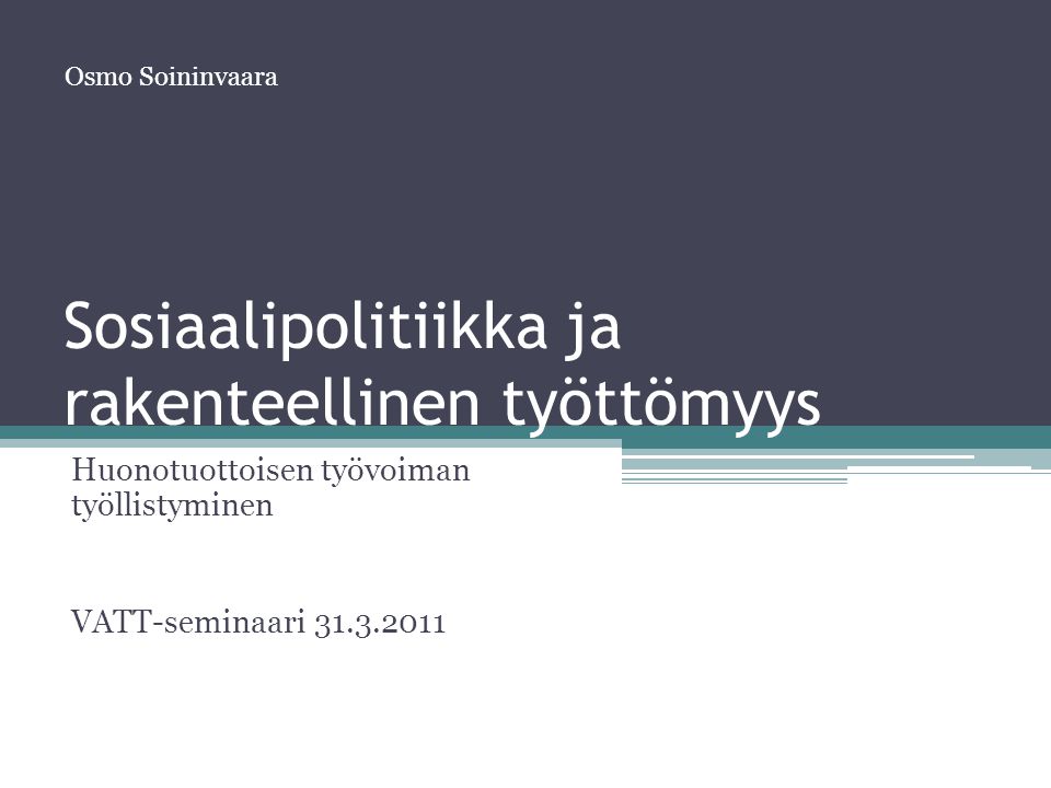 Sosiaalipolitiikka ja rakenteellinen työttömyys Huonotuottoisen työvoiman työllistyminen VATT-seminaari Osmo Soininvaara