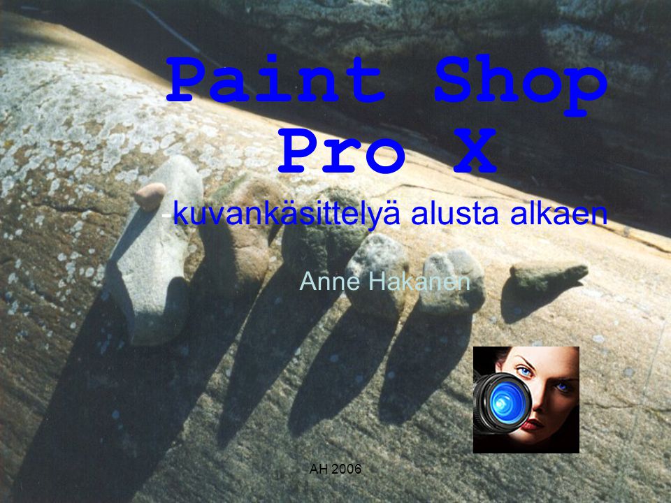 AH 2006 Paint Shop Pro X -kuvankäsittelyä alusta alkaen Anne Hakanen