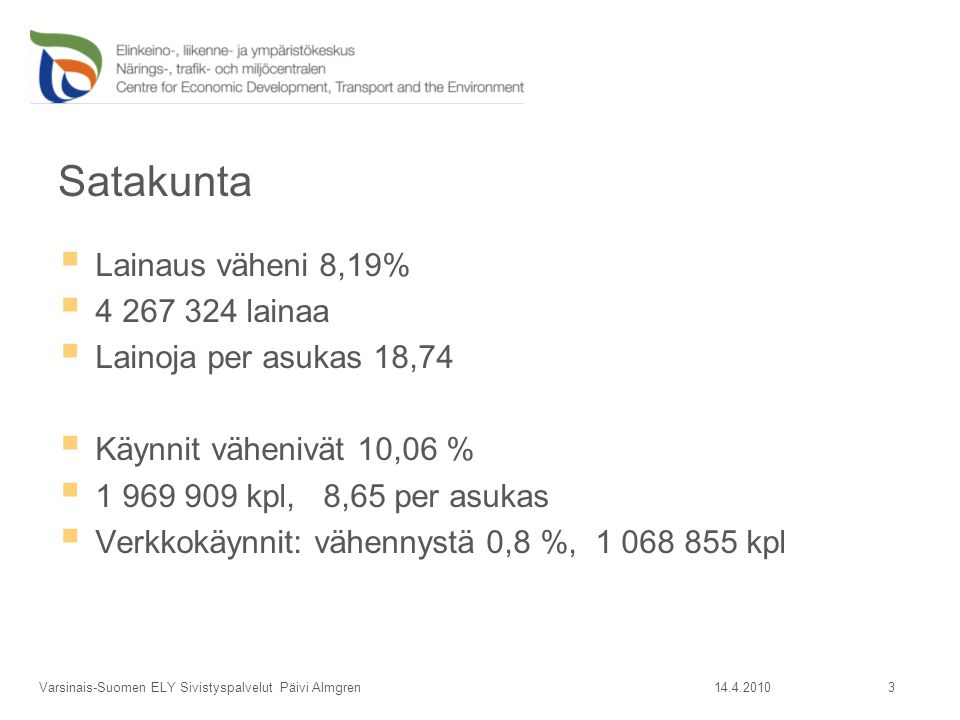 Satakunta  Lainaus väheni 8,19%  lainaa  Lainoja per asukas 18,74  Käynnit vähenivät 10,06 %  kpl, 8,65 per asukas  Verkkokäynnit: vähennystä 0,8 %, kpl Varsinais-Suomen ELY Sivistyspalvelut Päivi Almgren 3